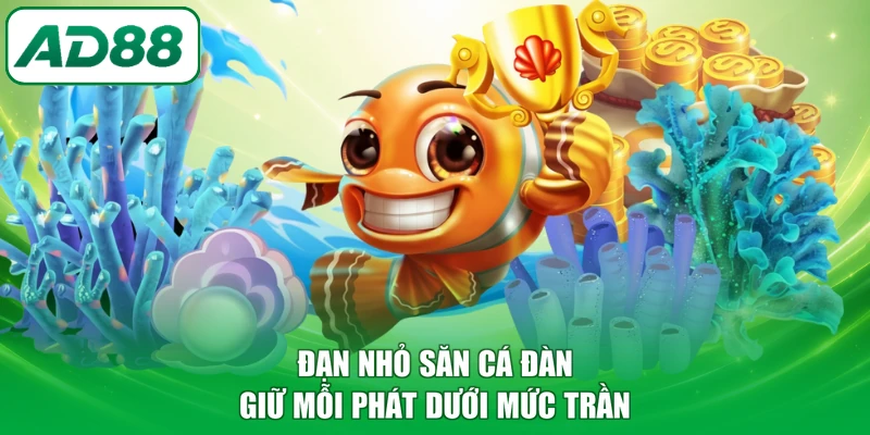 Đạn nhỏ săn cá đàn giữ mỗi phát dưới mức trần